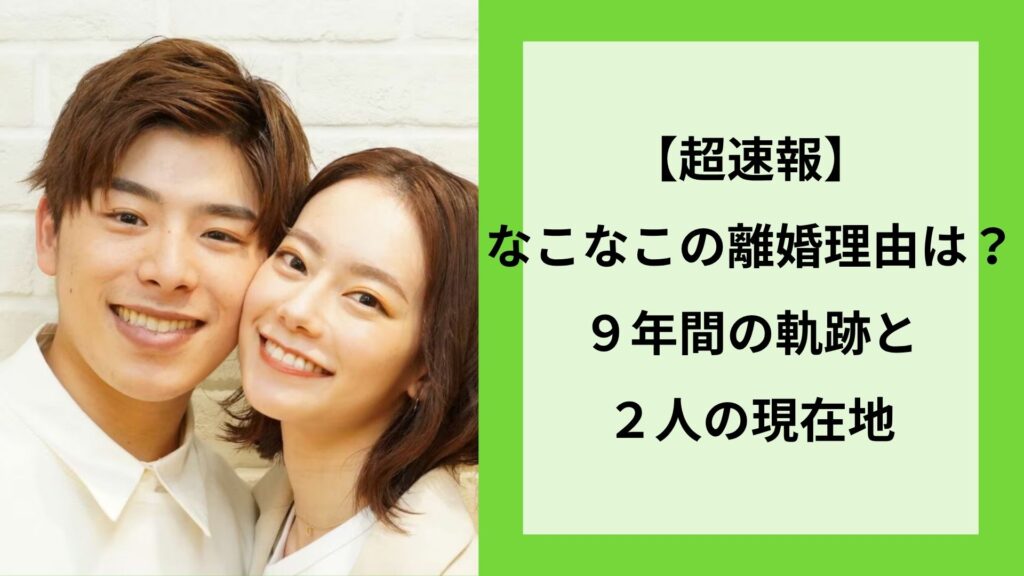 【超速報】なこなこの離婚理由は？９年間の軌跡と２人の現在地