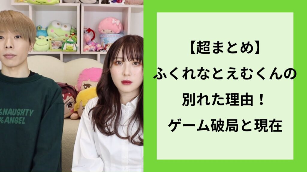 【超まとめ】ふくれなとえむくんの別れた理由！ゲーム破局と現在